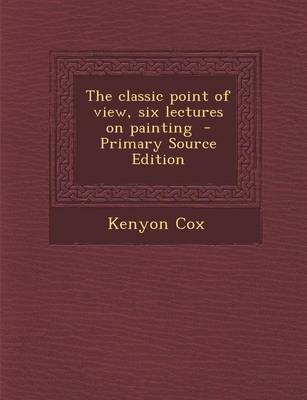 Book cover for The Classic Point of View, Six Lectures on Painting - Primary Source Edition
