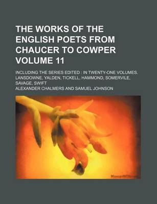 Book cover for The Works of the English Poets from Chaucer to Cowper Volume 11; Including the Series Edited in Twenty-One Volumes. Lansdowne, Yalden, Tickell, Hammond, Somervile, Savage, Swift