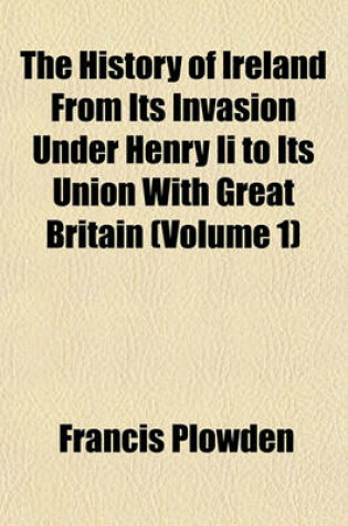 Cover of The History of Ireland from Its Invasion Under Henry II to Its Union with Great Britain (Volume 1)