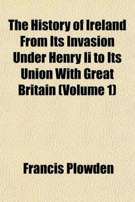 Book cover for The History of Ireland from Its Invasion Under Henry II to Its Union with Great Britain (Volume 1)