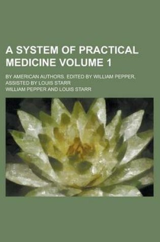 Cover of A System of Practical Medicine; By American Authors. Edited by William Pepper, Assisted by Louis Starr Volume 1