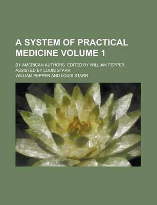 Book cover for A System of Practical Medicine; By American Authors. Edited by William Pepper, Assisted by Louis Starr Volume 1