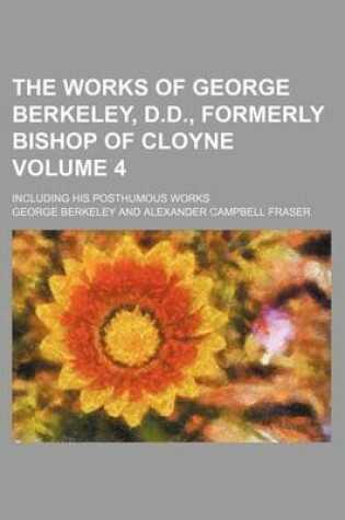Cover of The Works of George Berkeley, D.D., Formerly Bishop of Cloyne; Including His Posthumous Works Volume 4