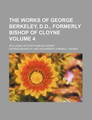 Book cover for The Works of George Berkeley, D.D., Formerly Bishop of Cloyne; Including His Posthumous Works Volume 4