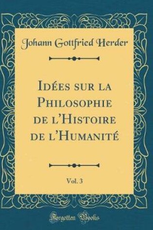 Cover of Idees Sur La Philosophie de l'Histoire de l'Humanite, Vol. 3 (Classic Reprint)