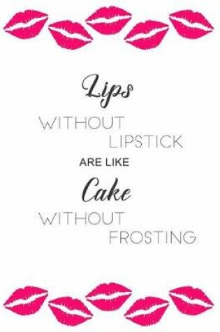 Cover of Lips Without Lipstick Are Like Cake Without Frosting
