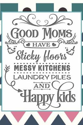 Book cover for Good Moms Have Sticky Floors, Messy Kitchens, Laundry Piles and Happy Kids