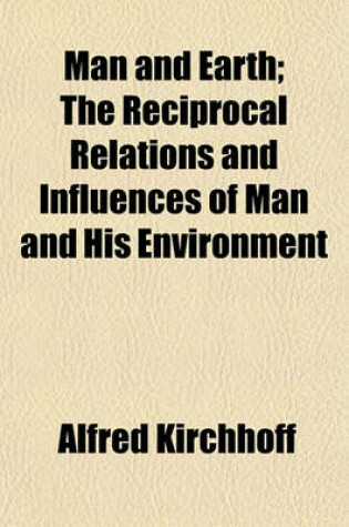 Cover of Man and Earth; The Reciprocal Relations and Influences of Man and His Environment