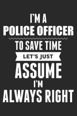 Cover of I'm A Police Officer To Save Time Let's Just Assume I'm Always Right