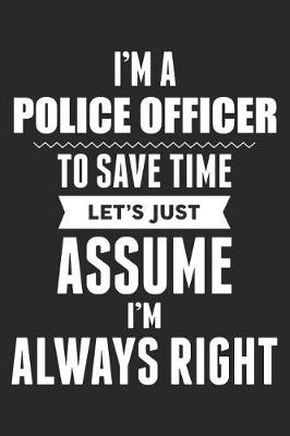 Book cover for I'm A Police Officer To Save Time Let's Just Assume I'm Always Right