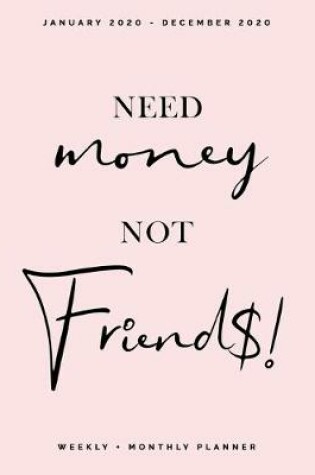 Cover of Need Money, Not Friends - January 2020 - December 2020 - Weekly + Monthly Planner