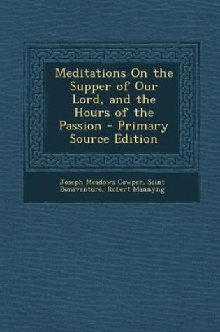 Cover of Meditations on the Supper of Our Lord, and the Hours of the Passion - Primary Source Edition