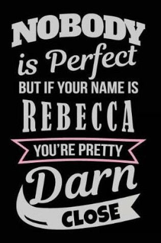Cover of Nobody Is Perfect But If Your Name Is Rebecca You're Pretty Darn Close