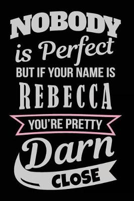 Book cover for Nobody Is Perfect But If Your Name Is Rebecca You're Pretty Darn Close