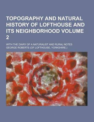 Book cover for Topography and Natural History of Lofthouse and Its Neighborhood; With the Diary of a Naturalist and Rural Notes Volume 2