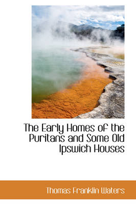 Book cover for The Early Homes of the Puritans and Some Old Ipswich Houses