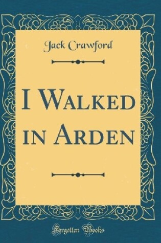 Cover of I Walked in Arden (Classic Reprint)