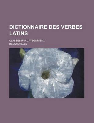 Book cover for Dictionnaire Des Verbes Latins; Classes Par Categories ...