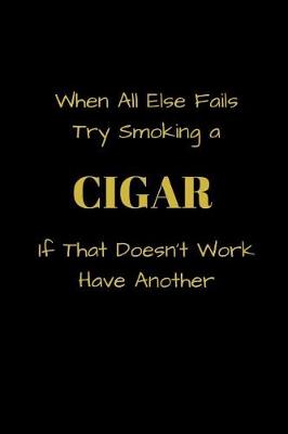 Book cover for When All Else Fails Try Smoking a CIGAR If That Doesn't Work Have Another