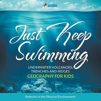 Book cover for Just Keep Swimming - Underwater Volcanoes, Trenches and Ridges - Geography for Kids Patterns in the Physical Environment