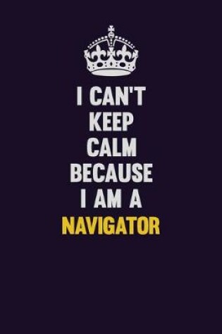 Cover of I can't Keep Calm Because I Am A Navigator