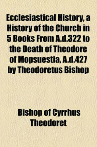 Cover of Ecclesiastical History; A History of the Church in 5 Books from A.D.322 to the Death of Theodore of Mopsuestia, A.D.427 by Theodoretus Bishop of Cyrus a New Trwith a Memoir of the Author