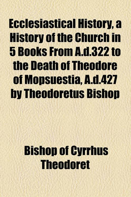 Book cover for Ecclesiastical History; A History of the Church in 5 Books from A.D.322 to the Death of Theodore of Mopsuestia, A.D.427 by Theodoretus Bishop of Cyrus a New Trwith a Memoir of the Author