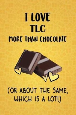 Cover of I Love TLC More Than Chocolate (Or About The Same, Which Is A Lot!)