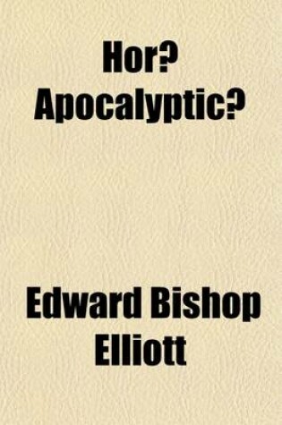 Cover of Horae Apocalypticae (Volume 3); Or, a Commentary on the Apocalypse, Critical and Historical Including Also an Examination of the Chief Prophecies of Daniel. Illustrated by an Apocalyptic Chart, and Engravings from Medals and Other Extant Monuments of Antiq