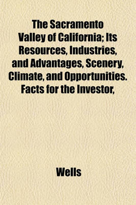 Book cover for The Sacramento Valley of California; Its Resources, Industries, and Advantages, Scenery, Climate, and Opportunities. Facts for the Investor,