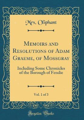 Book cover for Memoirs and Resolutions of Adam Graeme, of Mossgray, Vol. 1 of 3: Including Some Chronicles of the Borough of Fendie (Classic Reprint)