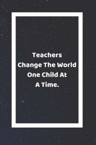 Cover of Teachers Change The World One Child At A Time