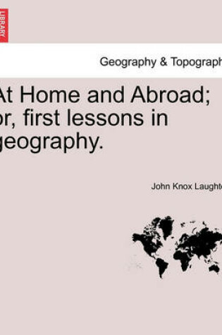 Cover of At Home and Abroad; Or, First Lessons in Geography.