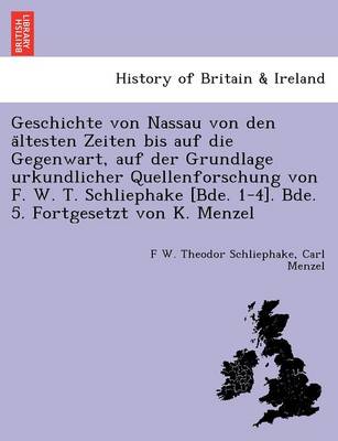 Book cover for Geschichte Von Nassau Von Den a Ltesten Zeiten Bis Auf Die Gegenwart, Auf Der Grundlage Urkundlicher Quellenforschung Von F. W. T. Schliephake [Bde. 1-4]. Bde. 5. Fortgesetzt Von K. Menzel