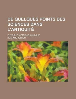 Book cover for de Quelques Points Des Sciences Dans L'Antiquite; Physique, Metrique, Musique