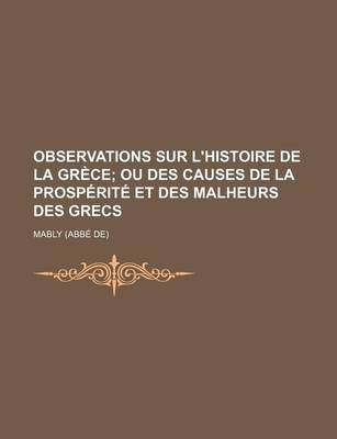 Book cover for Observations Sur L'Histoire de La Gr Ce; Ou Des Causes de La Prosp Rit Et Des Malheurs Des Grecs