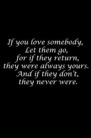 Cover of If you love somebody, let them go, for if they return, they were always yours. And if they don't, they never were.