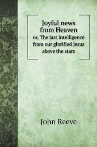 Cover of Joyful news from Heaven or, The last intelligence from our glorified Jesus above the stars