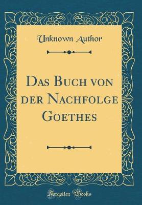 Cover of Das Buch Von Der Nachfolge Goethes (Classic Reprint)