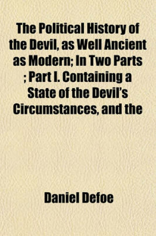 Cover of The Political History of the Devil, as Well Ancient as Modern; In Two Parts; Part I. Containing a State of the Devil's Circumstances, and the