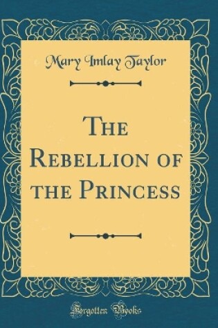 Cover of The Rebellion of the Princess (Classic Reprint)