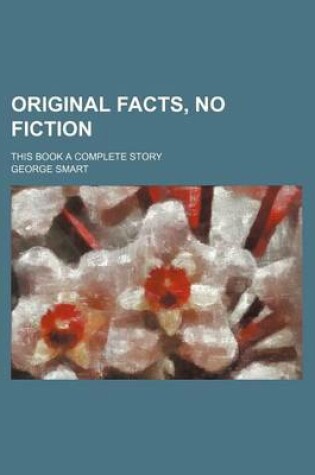 Cover of Original Facts, No Fiction; This Book a Complete Story