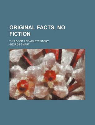 Book cover for Original Facts, No Fiction; This Book a Complete Story