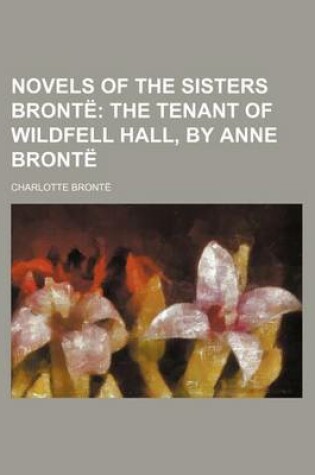 Cover of Novels of the Sisters Bronte Volume 10; The Tenant of Wildfell Hall, by Anne Bronte