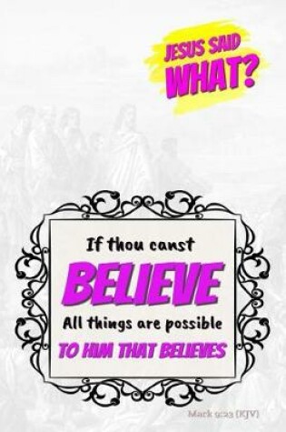 Cover of Jesus Said What? If Thou Canst Believe All Things Are Possible to Him That Believes
