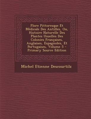 Book cover for Flore Pittoresque Et Medicale Des Antilles, Ou, Histoire Naturelle Des Plantes Usuelles Des Colonies Francaises, Anglaises, Espagnoles, Et Portugaises, Volume 5 - Primary Source Edition