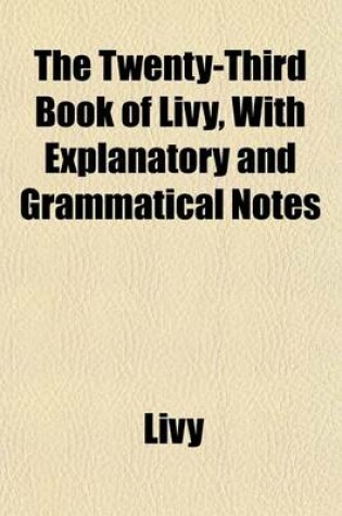 Cover of The Twenty-Third Book of Livy, with Explanatory and Grammatical Notes