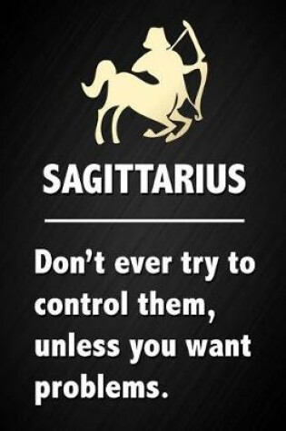 Cover of Sagittarius - Don't Ever Try To Control Them, Unless You Want Problems