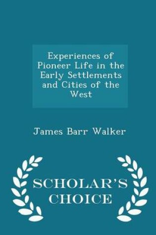 Cover of Experiences of Pioneer Life in the Early Settlements and Cities of the West - Scholar's Choice Edition