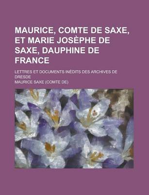 Book cover for Maurice, Comte de Saxe, Et Marie Josephe de Saxe, Dauphine de France; Lettres Et Documents Inedits Des Archives de Dresde